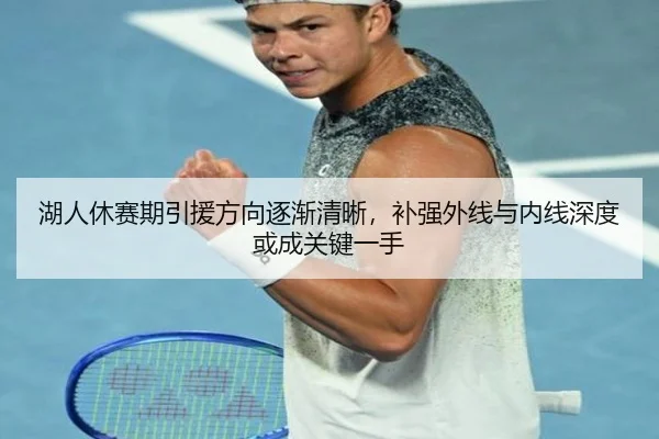 湖人休赛期引援方向逐渐清晰，补强外线与内线深度或成关键一手
